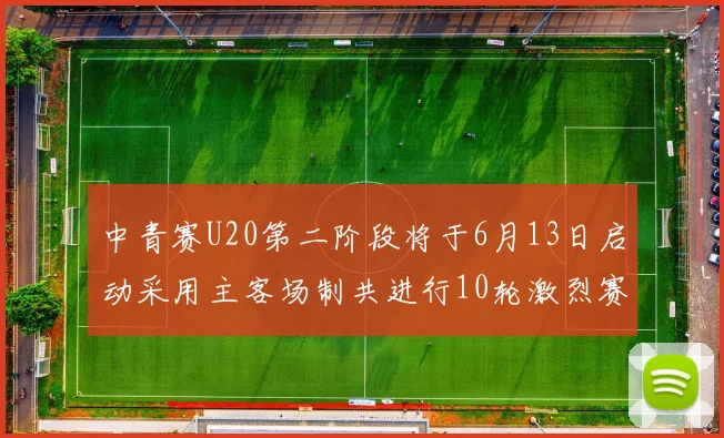 中青赛U20第二阶段将于6月13日启动采用主客场制共进行10轮激烈赛事