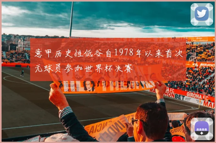意甲历史性低谷自1978年以来首次无球员参加世界杯决赛