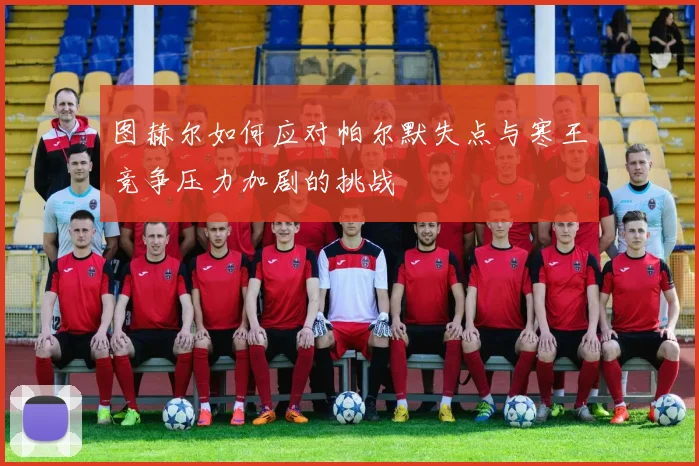 图赫尔如何应对帕尔默失点与寒王竞争压力加剧的挑战