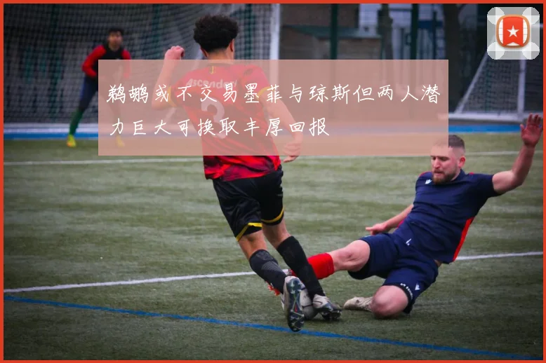 鹈鹕或不交易墨菲与琼斯但两人潜力巨大可换取丰厚回报