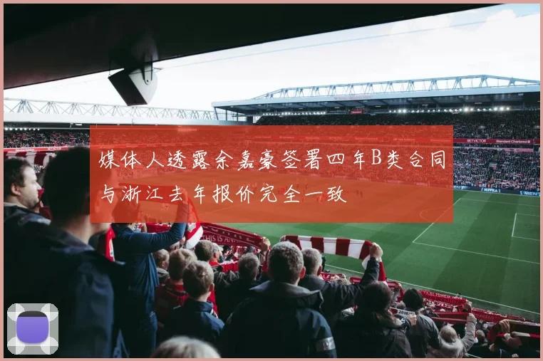 媒体人透露余嘉豪签署四年B类合同与浙江去年报价完全一致