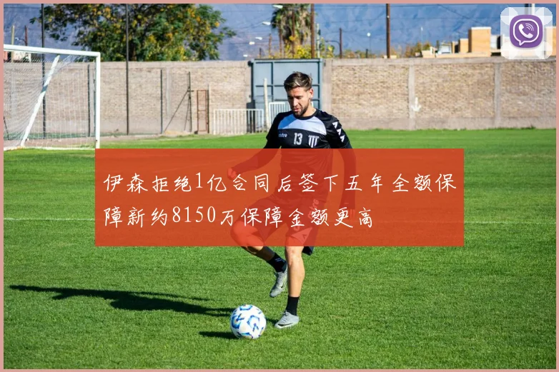 伊森拒绝1亿合同后签下五年全额保障新约8150万保障金额更高