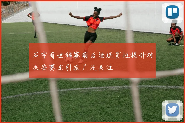 石宇奇世锦赛前后场连贯性提升对决安赛龙引发广泛关注