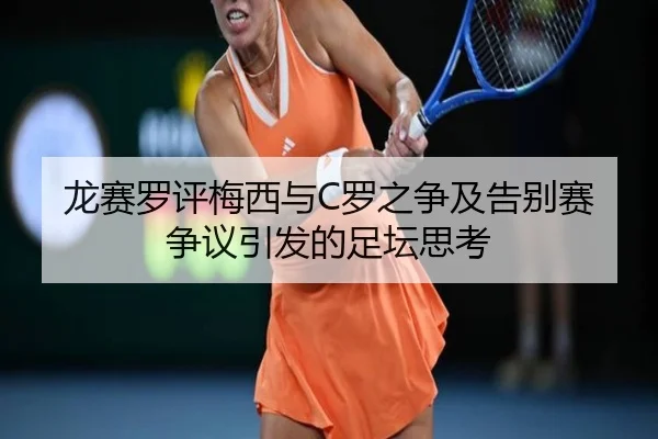 龙赛罗评梅西与C罗之争及告别赛争议引发的足坛思考